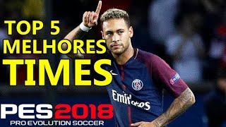 PES 2018  TOP 5 MELHORES TIMES [upl. by Ahseihs]