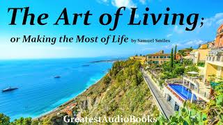 THE ART OF LIVING OR MAKING THE MOST OF LIFE by Samuel Smiles 🎧📖  Greatest🌟AudioBooks [upl. by Refannej444]