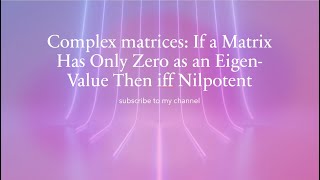 Complex matrices If a Matrix Has Only Zero as an EigenValue Then iff Nilpotent [upl. by Manton960]