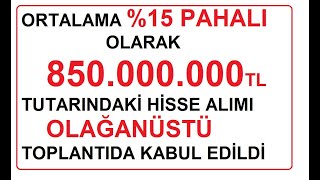 ORTALAMA \u0015 PAHALI OLARAK 850000000TL TUTARINDAKİ HİSSE ALIMI OLAĞANÜSTÜ TOPLANTIDA KABUL EDİLDİ [upl. by Ramal]