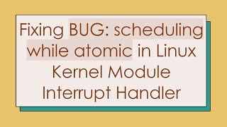 Fixing BUG scheduling while atomic in Linux Kernel Module Interrupt Handler [upl. by Edalb]