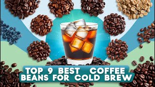 Top 9 Best Coffee Beans for Cold Brew  Craft the PERFECT Cold Brew Every Time [upl. by Duquette]