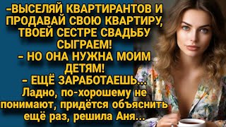 Выгоняй квартирантов и продавай квартиру срочно Сестре свадьбу сыграем Но Аня объяснила [upl. by Ormiston]