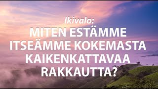 Ikivalo Miten estämme itseämme kokemasta kaikenkattavaa Rakkautta [upl. by Damien]