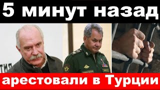 5 минут назад  чп арестовали в Турции  Шойгу Михалков  новости комитета Михалкова [upl. by Jaeger]