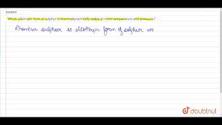 Which allotropic form of sulphur is thermodynamically stable at room temperature and pressure [upl. by Anahsed]