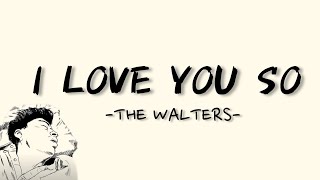 I LOVE YOU SO  THE WALTERS LYRICS  LIRIK [upl. by Ybanrab]