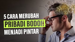 5 Cara Merubah Pribadi yang BODOH Menjadi PINTAR Pengembangan Diri [upl. by Alvy]