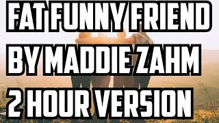 Fat Funny Friend By Maddie Zahm 2 Hour Version [upl. by Ard958]