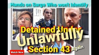 Hands on police Sarge who wont Identify  Detains me and abuses Section 43  audit fail owned [upl. by Stortz]