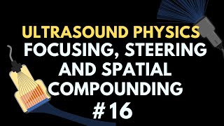 Beam Focusing Steering and Spatial Compounding  Ultrasound Physics  Radiology Physics Course 16 [upl. by Kciredec]