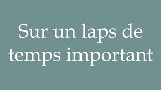 How to Pronounce Sur un laps de temps important Over a significant period of time in French [upl. by Acie953]