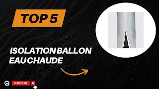 Top 5 Meilleure Isolation Ballon Eau Chaude 2024  Les 5 Modèles [upl. by Ree]