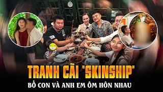 TRANH CÃI “SKINSHIP” BỐ CON VÀ ANH EM ÔM HÔN NHAU  THỂ HIỆN TÌNH CẢM HAY XÓA MỜ LẰN RANH ĐẠO ĐỨC [upl. by Yelnikcm]