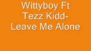 Wittyboy Ft Tezz Kidd Leave Me Alone [upl. by Palla]