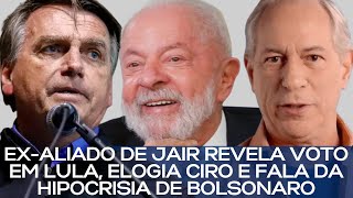 EXALIADO DE JAIR REVELA VOTO EM LULA ELOGIA CIRO E FALA DA HIPOCRISIA DE BOLSONARO [upl. by Adile977]