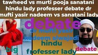 tawheed vs murti pooja sanatani hindu lady professer debate dr mufti yasir nadeem vs sanatani lady [upl. by Nilatak534]