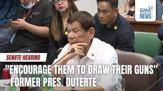 Former Pres Duterte  quotEncourage them to draw their gunsquot  GMA Integrated News [upl. by Lilyan]