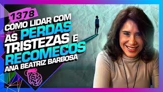 COMO LIDAR COM AS PERDAS TRISTEZAS E RECOMEÇO DRA ANA BEATRIZ  Inteligência Ltda Podcast 1378 [upl. by Kciredohr]