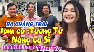 Xuất Hiện 3 Chàng Trai Tam Ca Tương Tư Nàng Ca Sĩ Làm Náo Loạn Cả Tiệm Tóc [upl. by Etta581]