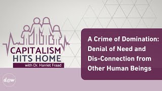 Capitalism Hits Home A Crime of Domination Denial of Need amp DisConnection from Other Human Beings [upl. by Favien907]