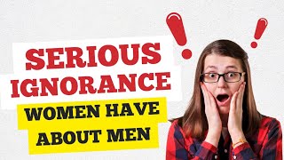 SERIOUS IGNORANCE WOMEN HAVE ABOUT MEN [upl. by Caresse]