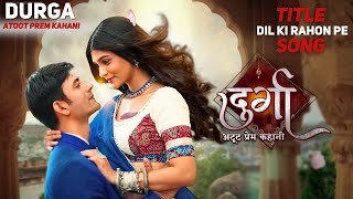 Durga  Atoot Prem Kahani  Title Song  Dil Ki Rahon Pe Anurag ColorsTV Durga [upl. by Ardnassak471]