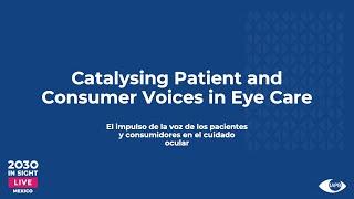 Catalysing Patient and Consumer Voices in Eye Care  Day 1 2030 IN SIGHT LIVE Mexico [upl. by Asik]