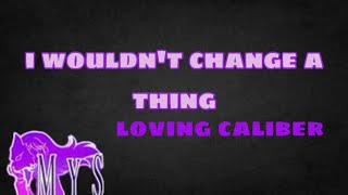 i wouldnt change a thing  by  loving caliber  lyrics [upl. by Heintz]