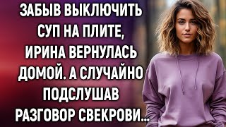 Забыв выключить суп на плите Ирина вернулась домой А случайно подслушав разговор свекрови… [upl. by Sima]