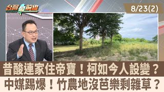 昔酸連家住帝寶！柯如今人設變？ 中媒踢爆！竹農地沒芭樂剩雜草？【台灣最前線 重點摘要】202408232 [upl. by Azaria]