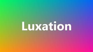 Luxation  Medical Definition and Pronunciation [upl. by Giorgi]