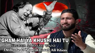 Gham Hai Ya Khushi Hai Tu  Best song 2024 singer sarmad wani  Dedicate to Nusrat Fateh Ali Khan [upl. by Etteneg]