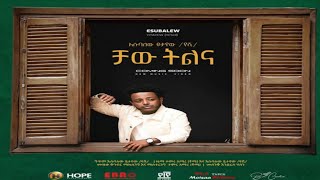 Esubalew Yetayew chaw tlnaእሱባለው ይታየው ቻው ትልና [upl. by Sucitivel]