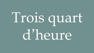 How to Pronounce Trois quart d’heure Three quarters of an hour Correctly in French [upl. by Ateekahs555]