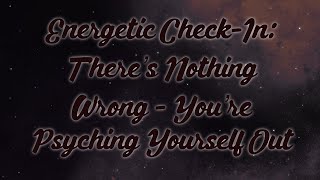 Energetic CheckIn There’s Nothing Wrong  You’re Psyching Yourself Out [upl. by Macleod]