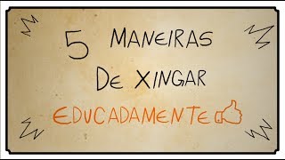 5 MANEIRAS DE XINGAR EDUCADAMENTE [upl. by Yam]