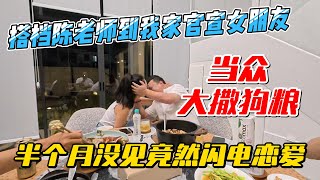 搭档陈老师到我家官宣女友，当众大撒狗粮，半个月没见竟然闪电恋爱｜｜感谢您一路的支持【Sean的世界TV】频道，欢迎加入我的会员频道，谢谢您一路的陪伴！ [upl. by Newnorb784]