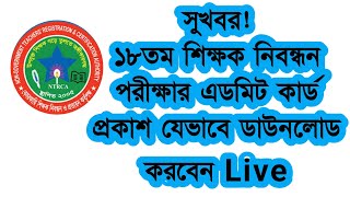 সুখবর ১৮ তম শিক্ষক নিবন্ধন পরীক্ষার প্রবেশপত্র ডাউনলোড  Ntrca update news সর্বশেষ কি [upl. by Dorr]