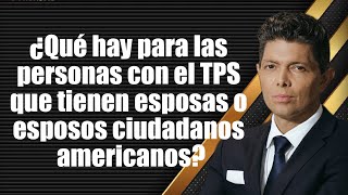 ¿Qué hay para las personas con el TPS que tienen esposas o esposos ciudadanos americanos [upl. by Daune56]