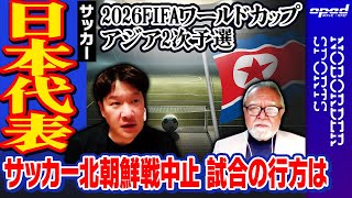 【サッカー北朝鮮戦中止】2026FIFAワールドカップのアジア2次予選【試合の行方は？】平尾剛 山本敦久 玉木正之 藤崎あかり [upl. by Diamond]