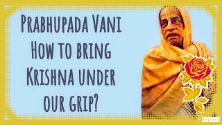 Prabhupada Vani How to bring Krishna under our grip [upl. by Valleau]