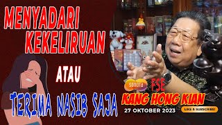 MENYADARI KEKELIRUAN ATAU TERIMA NASIB SAJA  FENG SHUI KANG HONG KIAN  27 OKTOBER 2023 [upl. by Thorndike]