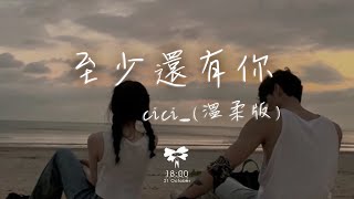 cici  至少還有你溫柔版「如果全世界我也可以放棄至少還有你值得我去珍惜」【動態歌詞】♪ [upl. by Nottage525]