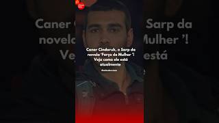 Caner Cindoruk o Sarp da novela ‘Força de Mulher ’ Veja como ele está atualmente [upl. by Anyg]