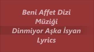 Beni Affet Dizi Müziği  Dinmiyor Aşka Isyan Lyrics Sarki Sözü [upl. by Thorpe]