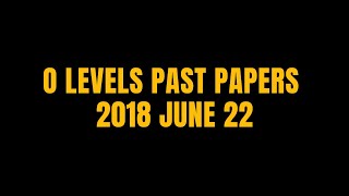 O LEVELS PAST PAPERS 2018 JUNE 22 [upl. by Veron]