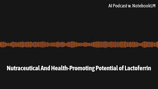 Nutraceutical And Health Promoting Potential of Lactoferrin  AI Podcast with NotebookLM [upl. by Itaws]