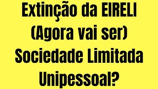 Extinção da EIRELI O que vai acontecer Agora vai ser SOCIEDADE LIMITADA UNIPESSOAL [upl. by Teplica647]