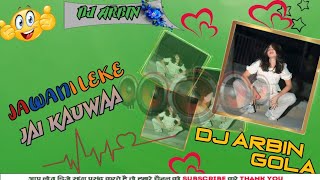 JAWANI LEKE Uarjai KAUWAA new Bhojpuri song in dj mixer by dj Arbin Gola [upl. by Sharla60]